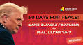 50 Days for Peace: Carte Blanche for Russia or Final Ultimatum?