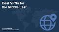 Best VPNs for the Middle East: 7 VPNs that work in 2025