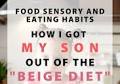 Food Sensory and Eating Habits – How I Got My Son Out of the “Beige Diet.”
