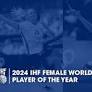 2024 IHF Female World Player Of The Year Nominees Revealed
